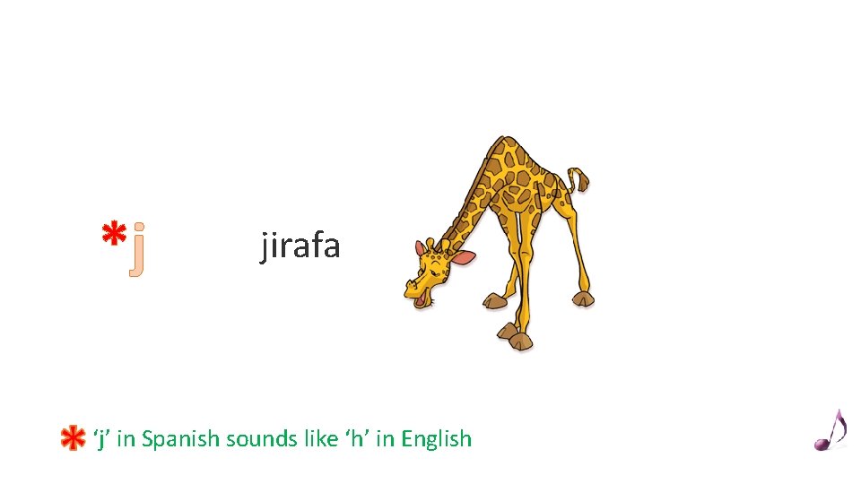 *j jirafa ‘j’ in Spanish sounds like ‘h’ in English 