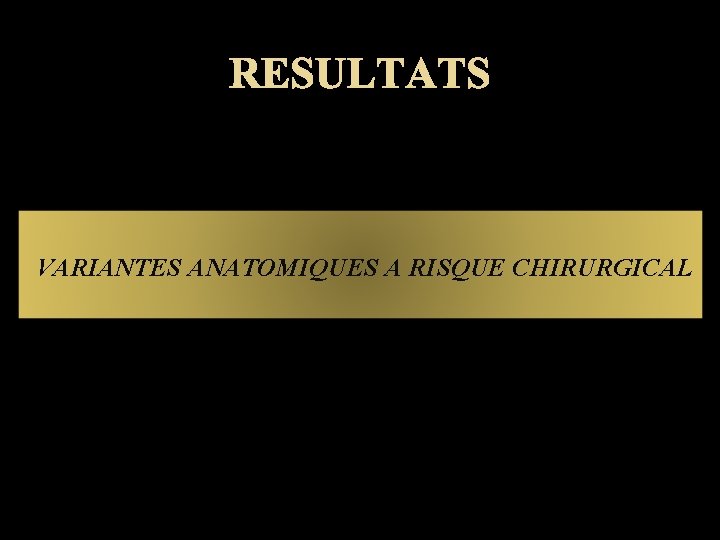 RESULTATS VARIANTES ANATOMIQUES A RISQUE CHIRURGICAL 