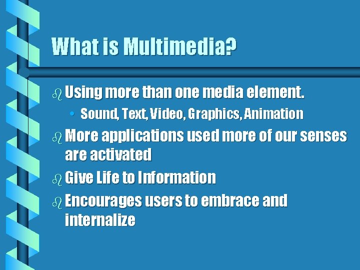 What is Multimedia? b Using more than one media element. • Sound, Text, Video,