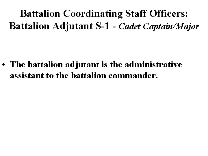 Battalion Coordinating Staff Officers: Battalion Adjutant S-1 - Cadet Captain/Major • The battalion adjutant Battalion Coordinating Staff Officers: Battalion Adjutant S-1 - Cadet Captain/Major • The battalion adjutant