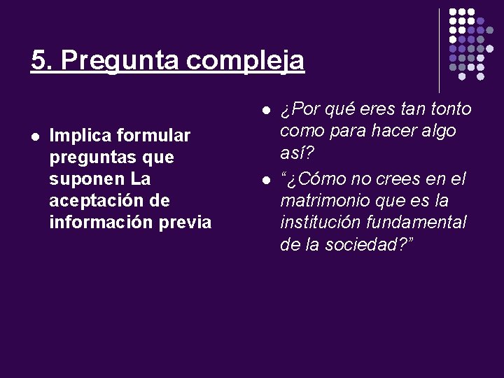 5. Pregunta compleja l l Implica formular preguntas que suponen La aceptación de información