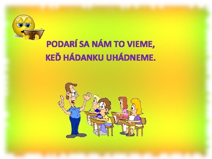  PODARÍ SA NÁM TO VIEME, KEĎ HÁDANKU UHÁDNEME. 