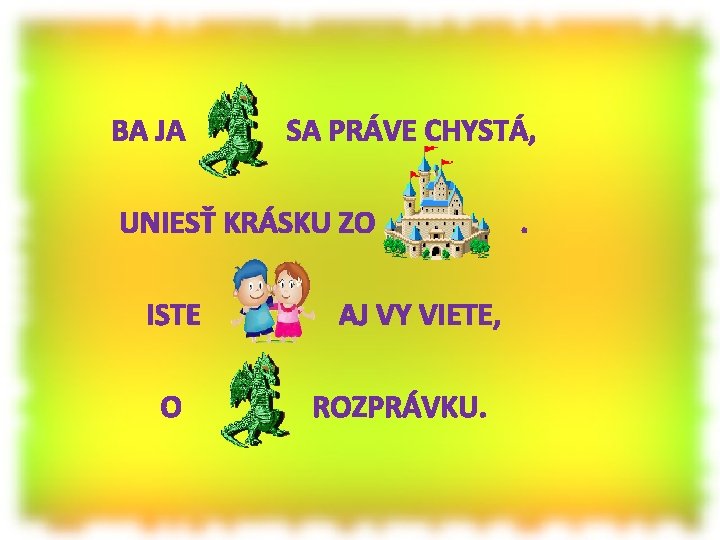 BA JA SA PRÁVE CHYSTÁ, UNIESŤ KRÁSKU ZO ISTE O AJ VY VIETE, ROZPRÁVKU.