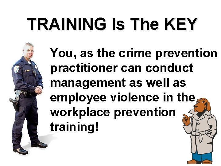 TRAINING Is The KEY You, as the crime prevention practitioner can conduct management as