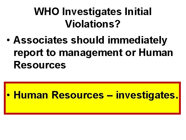 WHO Investigates Initial Violations? • Associates should immediately report to management or Human Resources