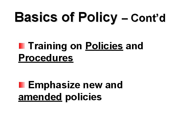 Basics of Policy – Cont’d Training on Policies and Procedures Emphasize new and amended