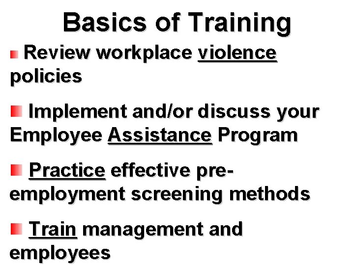 Basics of Training Review workplace violence policies Implement and/or discuss your Employee Assistance Program