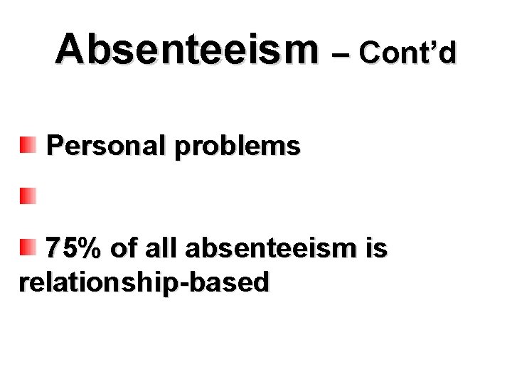 Absenteeism – Cont’d Personal problems 75% of all absenteeism is relationship-based 