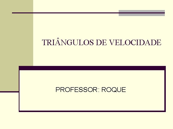 TRI NGULOS DE VELOCIDADE PROFESSOR: ROQUE TRI NGULOS DE VELOCIDADE PROFESSOR: ROQUE