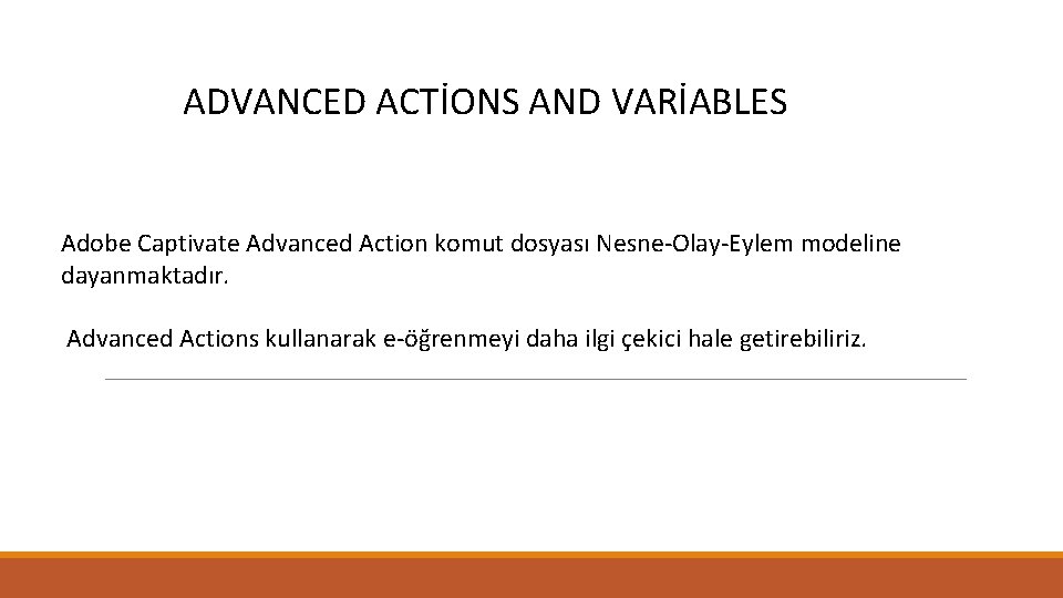 ADVANCED ACTİONS AND VARİABLES Adobe Captivate Advanced Action komut dosyası Nesne-Olay-Eylem modeline dayanmaktadır. Advanced