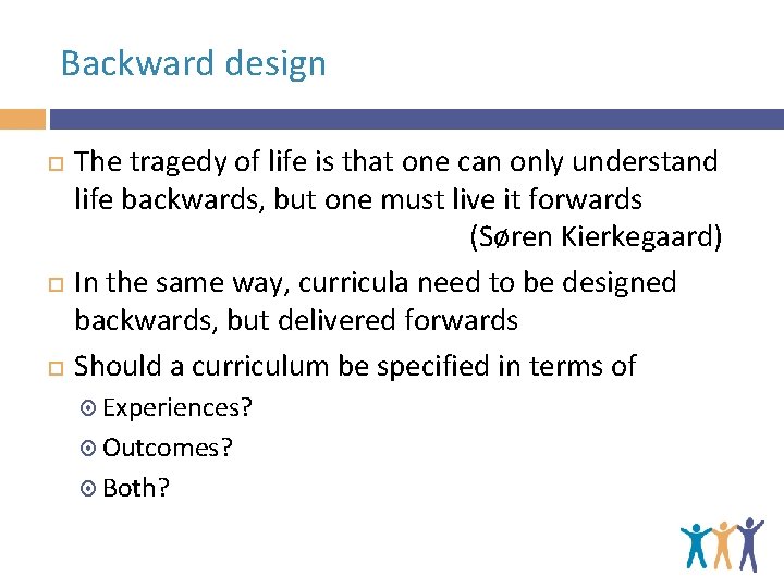 Backward design The tragedy of life is that one can only understand life backwards,