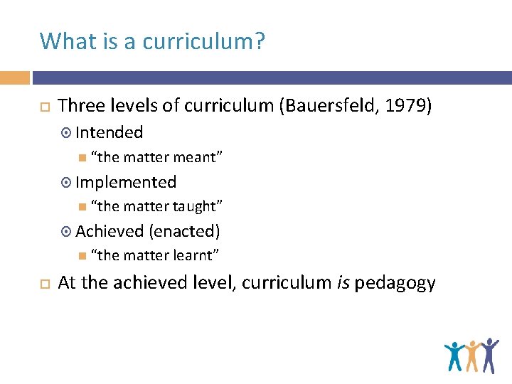What is a curriculum? Three levels of curriculum (Bauersfeld, 1979) Intended “the matter meant”