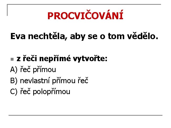 PROCVIČOVÁNÍ Eva nechtěla, aby se o tom vědělo. z řeči nepřímé vytvořte: A) řeč