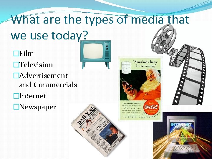 What are the types of media that we use today? �Film �Television �Advertisement and