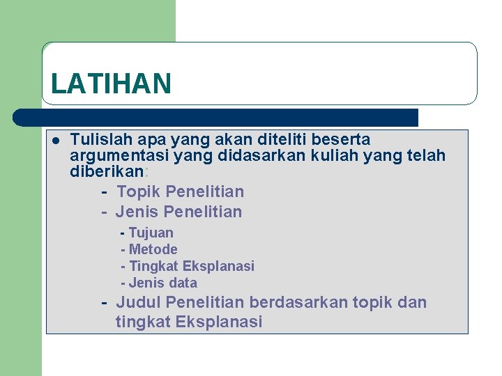 LATIHAN l Tulislah apa yang akan diteliti beserta argumentasi yang didasarkan kuliah yang telah