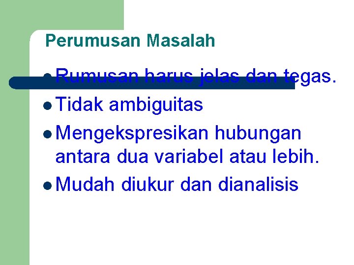 Perumusan Masalah l Rumusan harus jelas dan tegas. l Tidak ambiguitas l Mengekspresikan hubungan