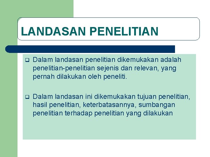 LANDASAN PENELITIAN q Dalam landasan penelitian dikemukakan adalah penelitian-penelitian sejenis dan relevan, yang pernah