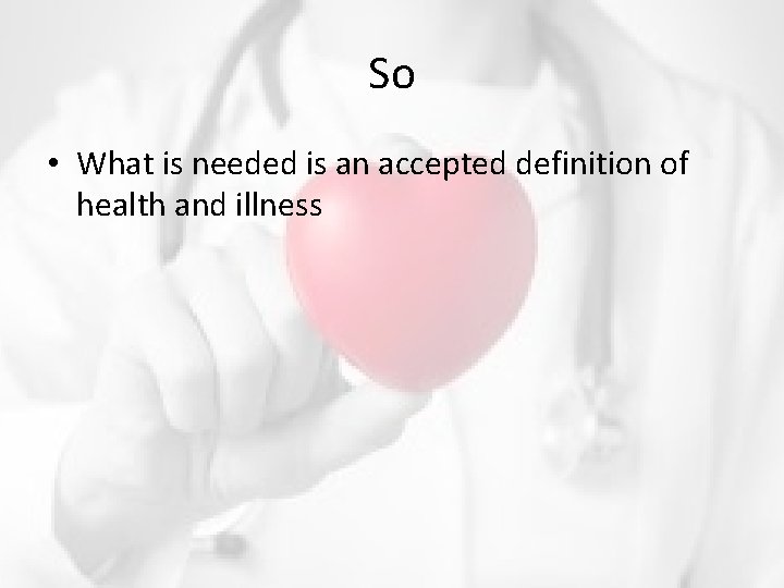 So • What is needed is an accepted definition of health and illness So • What is needed is an accepted definition of health and illness