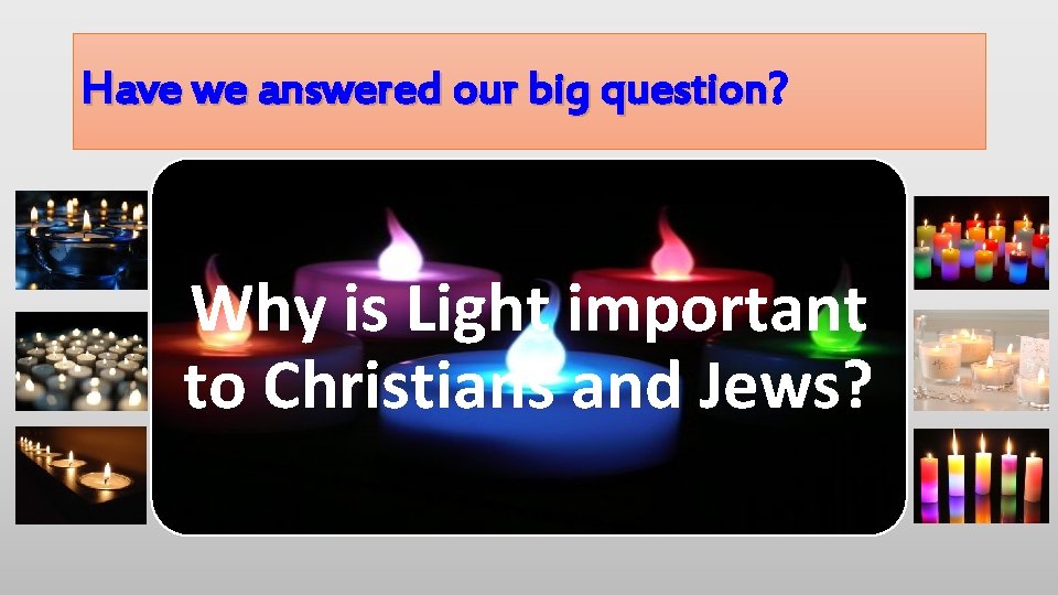 Have we answered our big question? question Why is Light important to Christians and