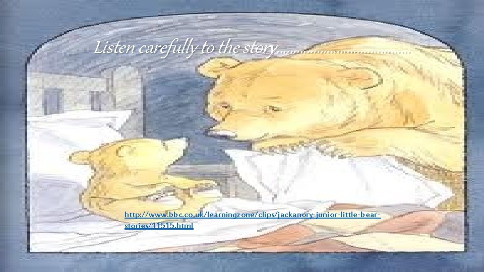 Listen carefully to the story…………………. http: //www. bbc. co. uk/learningzone/clips/jackanory-junior-little-bearstories/11515. html 