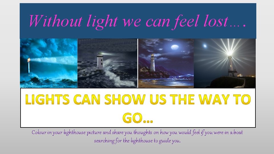 Without light we can feel lost…. Colour in your lighthouse picture and share you