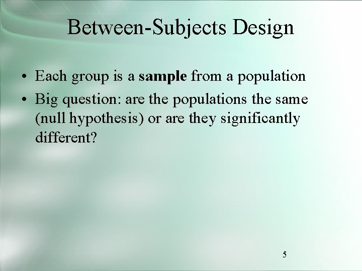 Between-Subjects Design • Each group is a sample from a population • Big question: