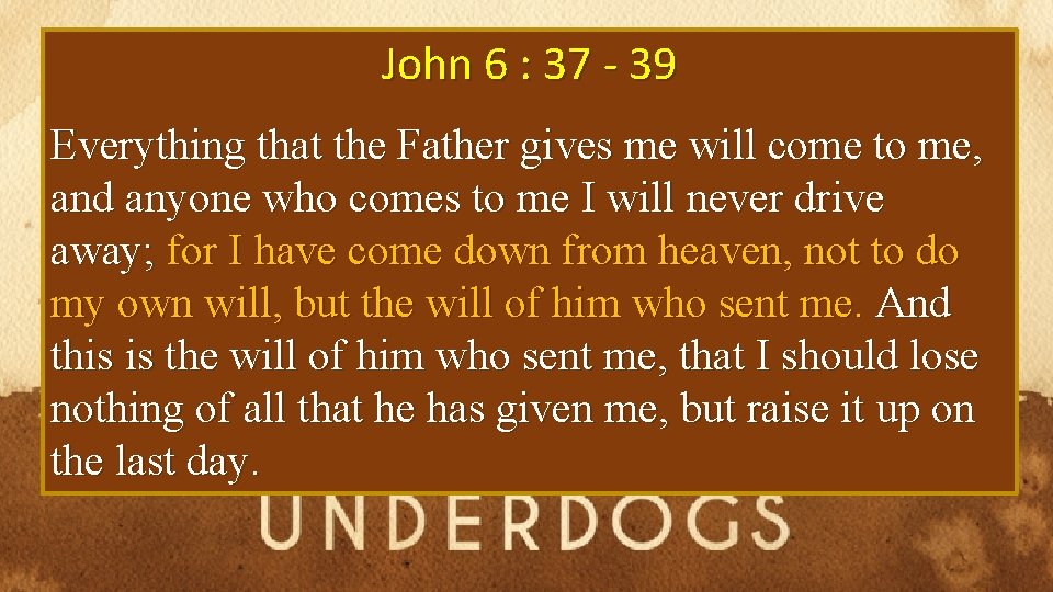 John 6 : 37 - 39 Everything that the Father gives me will come