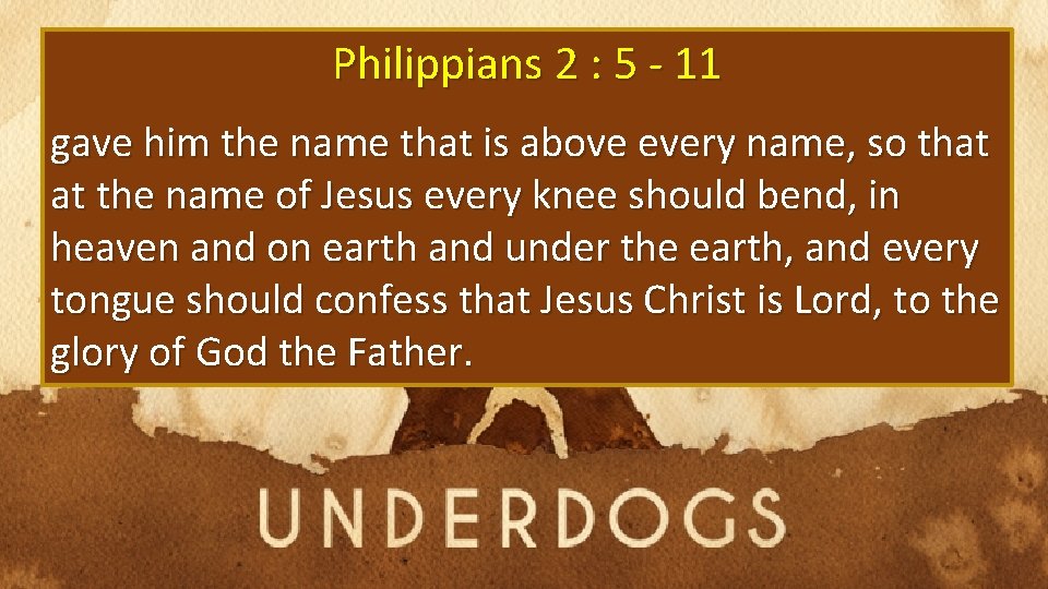 Philippians 2 : 5 - 11 gave him the name that is above every