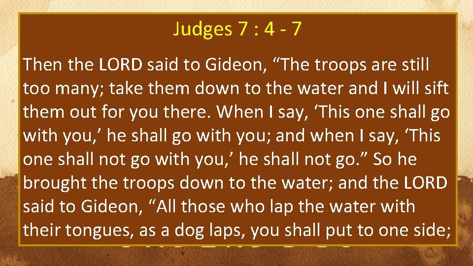 Judges 7 : 4 - 7 Then the LORD said to Gideon, “The troops