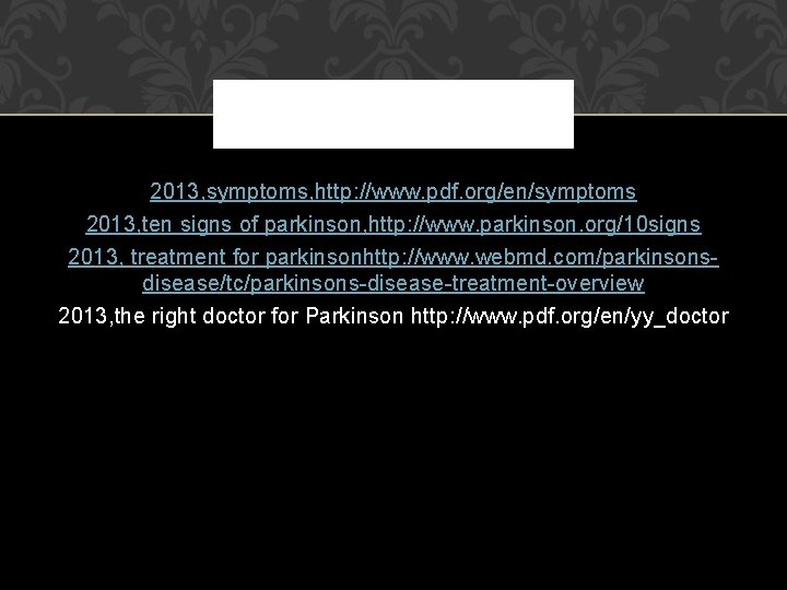 2013, symptoms, http: //www. pdf. org/en/symptoms 2013, ten signs of parkinson, http: //www. parkinson.