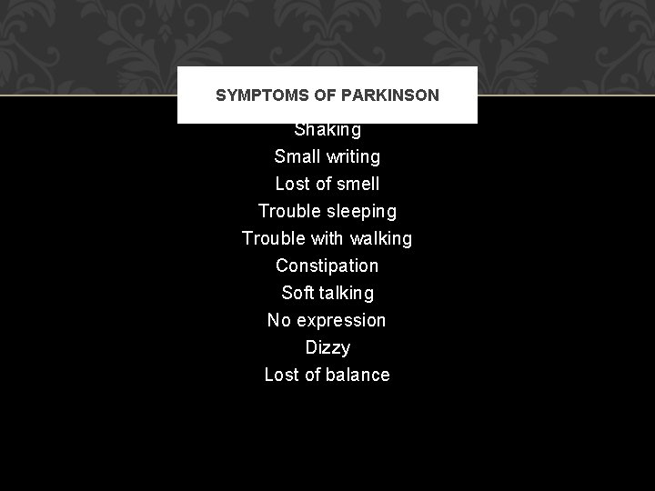 SYMPTOMS OF PARKINSON Shaking Small writing Lost of smell Trouble sleeping Trouble with walking