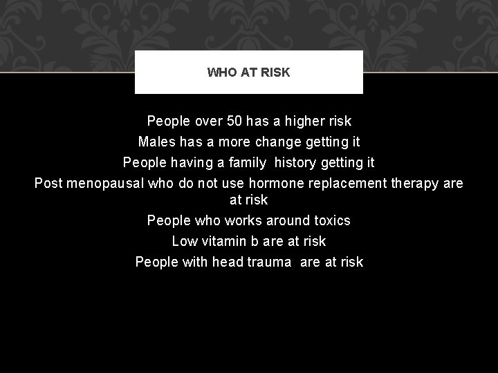 WHO AT RISK People over 50 has a higher risk Males has a more