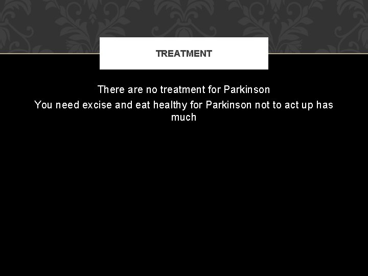 TREATMENT There are no treatment for Parkinson You need excise and eat healthy for