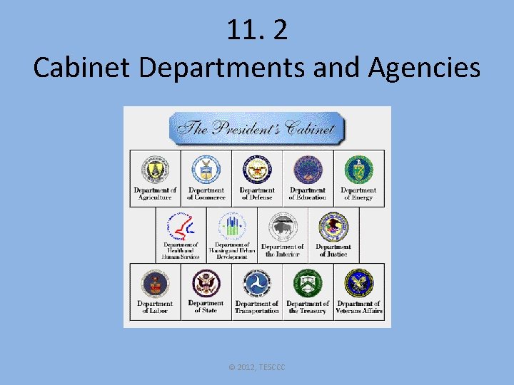11. 2 Cabinet Departments and Agencies © 2012, TESCCC 