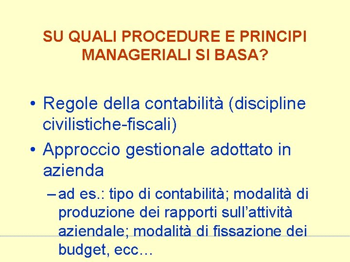 SU QUALI PROCEDURE E PRINCIPI MANAGERIALI SI BASA? • Regole della contabilità (discipline civilistiche-fiscali)