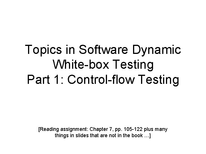 Topics in Software Dynamic White-box Testing Part 1: Control-flow Testing [Reading assignment: Chapter 7,