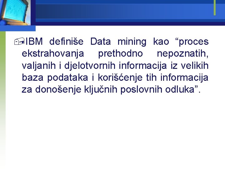 , IBM definiše Data mining kao “proces ekstrahovanja prethodno nepoznatih, valjanih i djelotvornih informacija