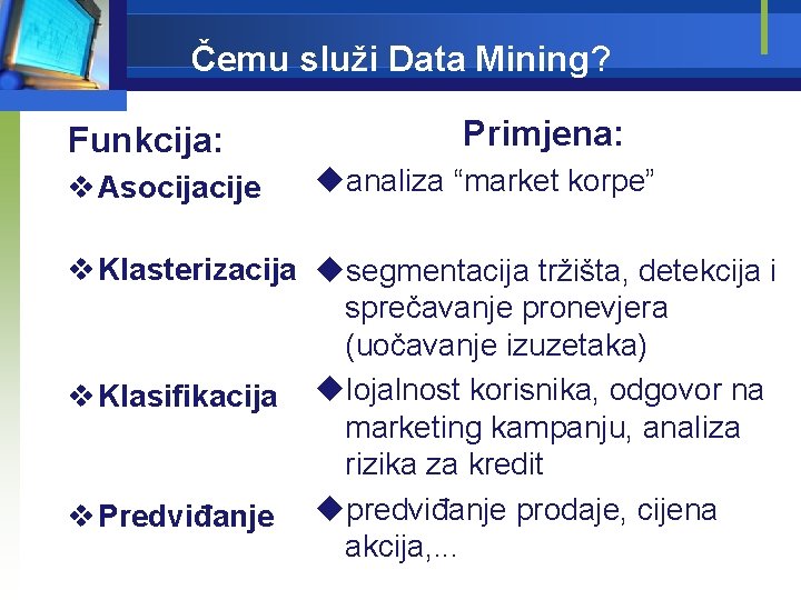 Čemu služi Data Mining? Funkcija: v Asocijacije Primjena: uanaliza “market korpe” v Klasterizacija usegmentacija