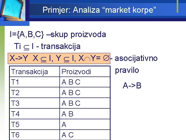 Primjer: Analiza “market korpe” I={A, B, C} –skup proizvoda Ti I - transakcija X->Y