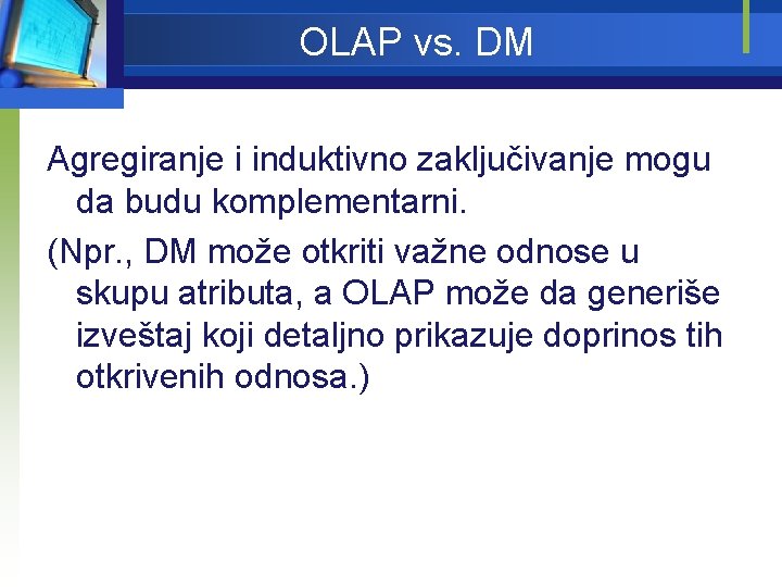 OLAP vs. DM Agregiranje i induktivno zaključivanje mogu da budu komplementarni. (Npr. , DM
