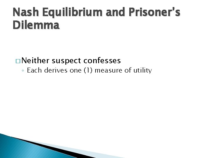 Nash Equilibrium and Prisoner’s Dilemma � Neither suspect confesses ◦ Each derives one (1)