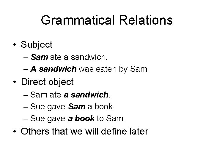 Grammatical Relations • Subject – Sam ate a sandwich. – A sandwich was eaten