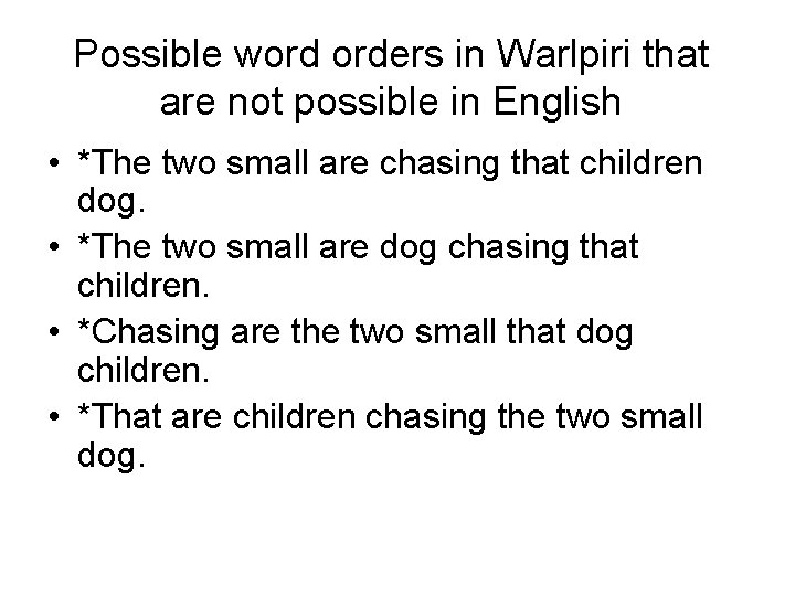 Possible word orders in Warlpiri that are not possible in English • *The two