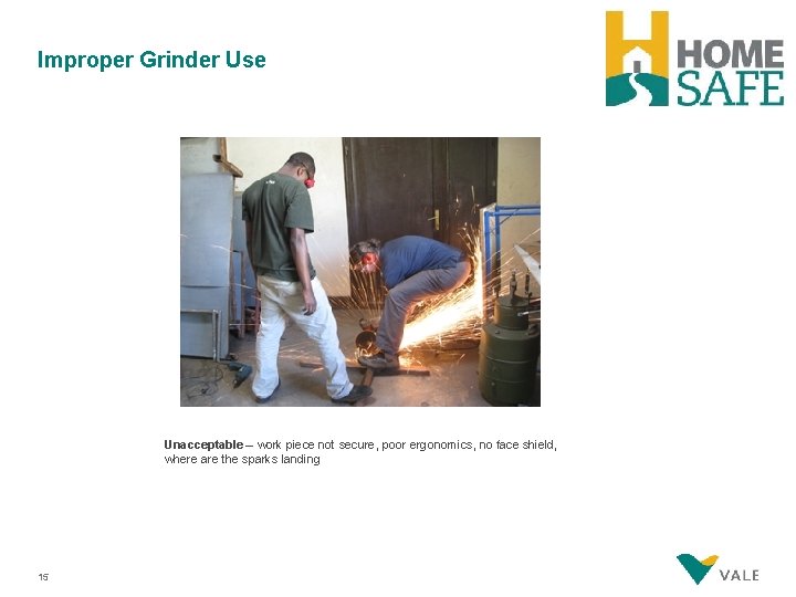 Improper Grinder Use Unacceptable – work piece not secure, poor ergonomics, no face shield,
