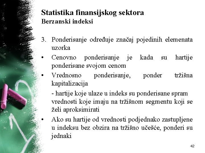 Statistika finansijskog sektora Berzanski indeksi 3. Ponderisanje određuje značaj pojedinih elemenata uzorka • Cenovno Statistika finansijskog sektora Berzanski indeksi 3. Ponderisanje određuje značaj pojedinih elemenata uzorka • Cenovno
