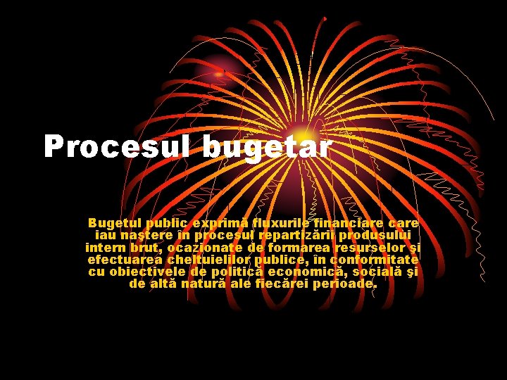 Procesul bugetar Bugetul public exprimă fluxurile financiare care iau naştere în procesul repartizării produsului
