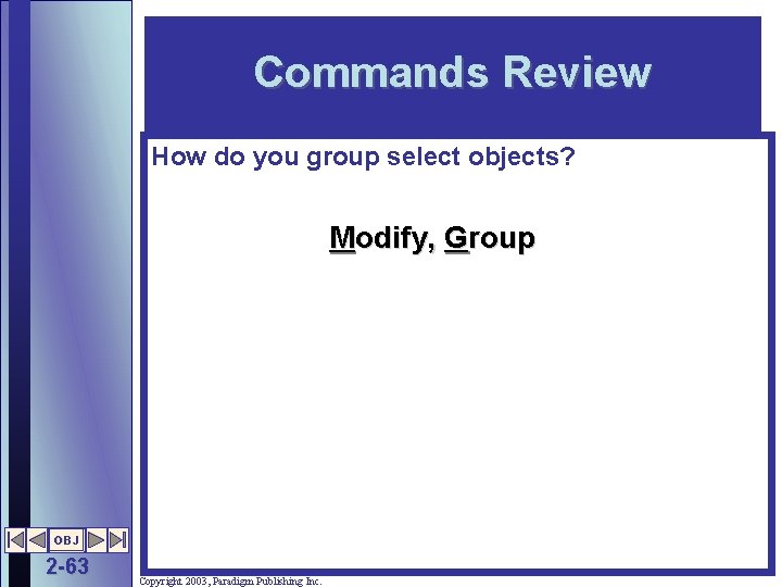 Commands Review How do you group select objects? Modify, Group OBJ 2 -63 Copyright