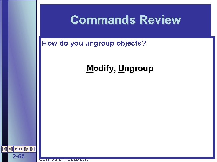 Commands Review How do you ungroup objects? Modify, Ungroup OBJ 2 -65 Copyright 2003,