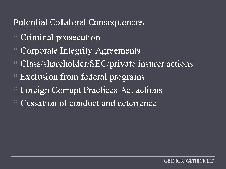 Potential Collateral Consequences Criminal prosecution Corporate Integrity Agreements Class/shareholder/SEC/private insurer actions Exclusion from federal