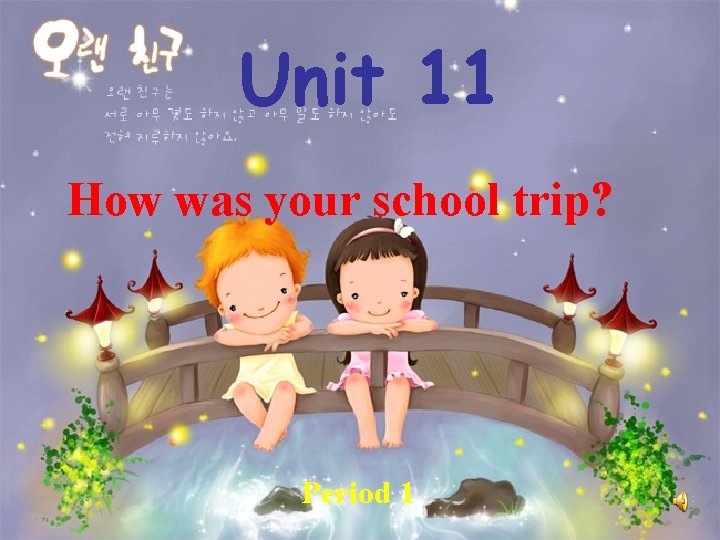Unit 11 How was your school trip? Period 1 